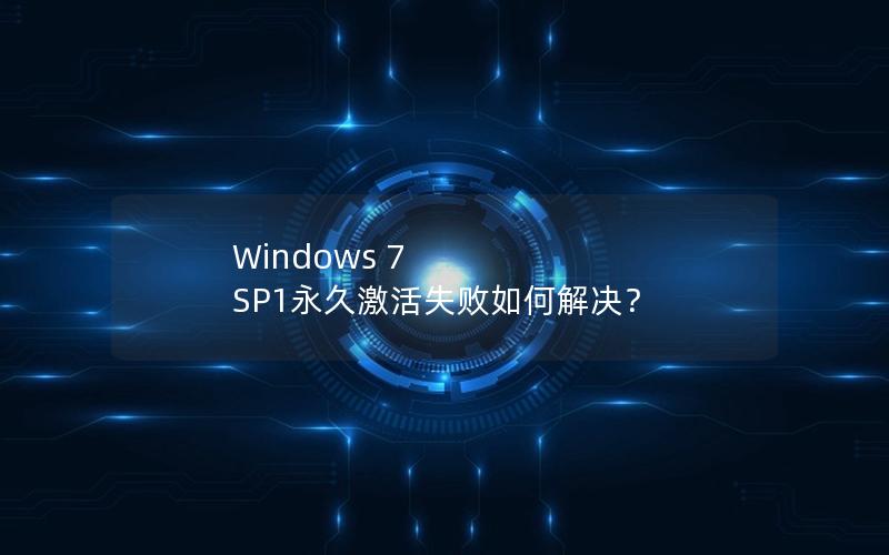 Windows 7 SP1永久激活失败如何解决？