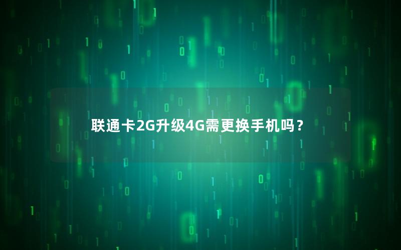 联通卡2G升级4G需更换手机吗？