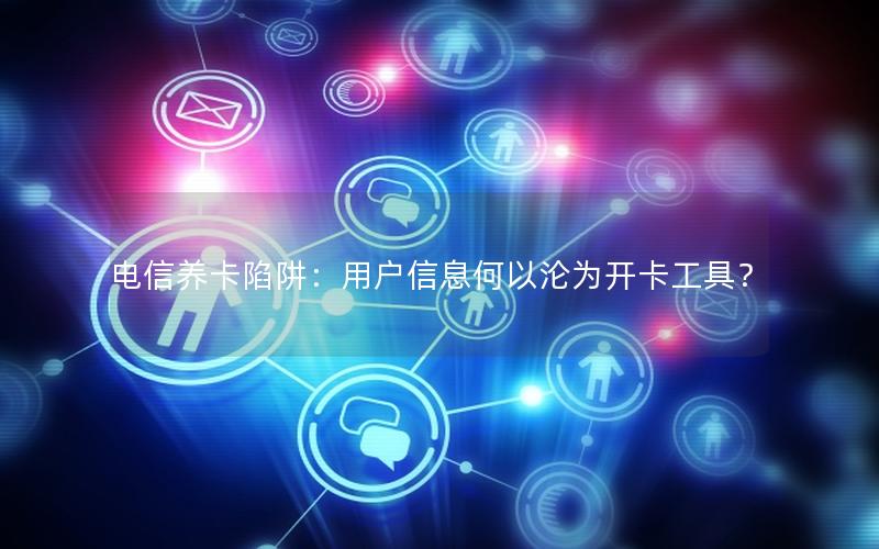 电信养卡陷阱：用户信息何以沦为开卡工具？