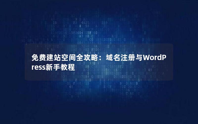 免费建站空间全攻略：域名注册与WordPress新手教程