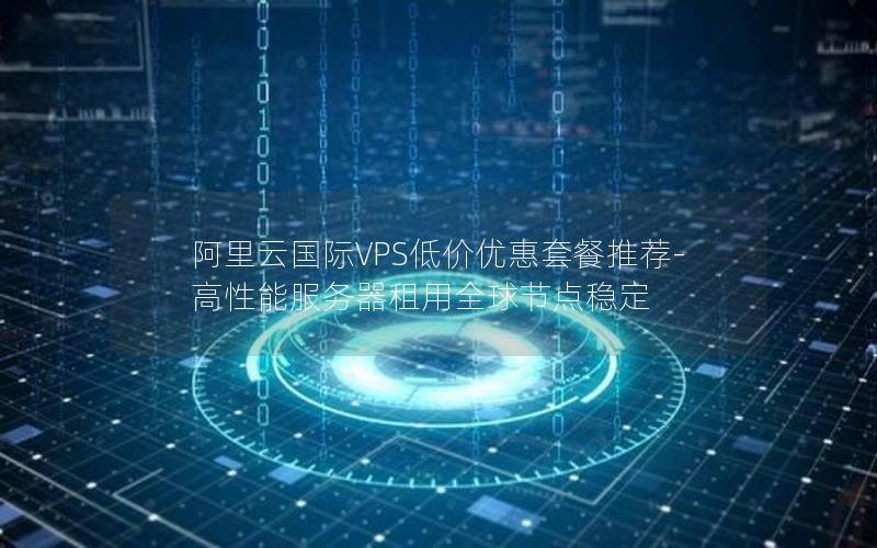 阿里云国际VPS低价优惠套餐推荐-高性能服务器租用全球节点稳定