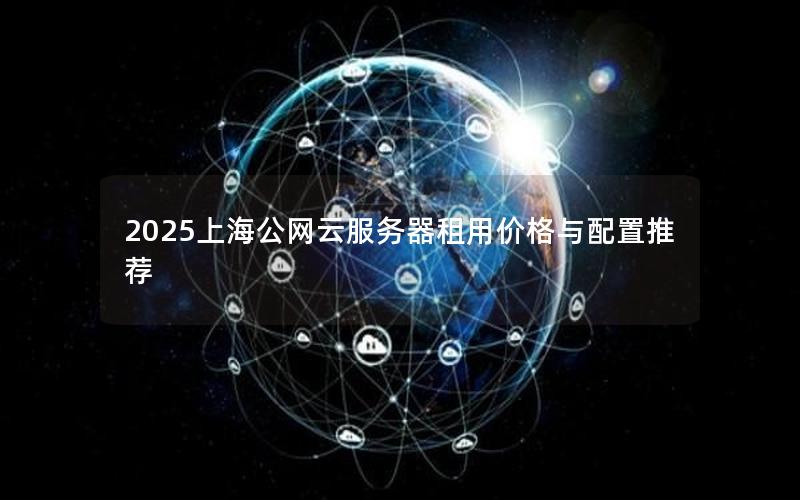 2025上海公网云服务器租用价格与配置推荐