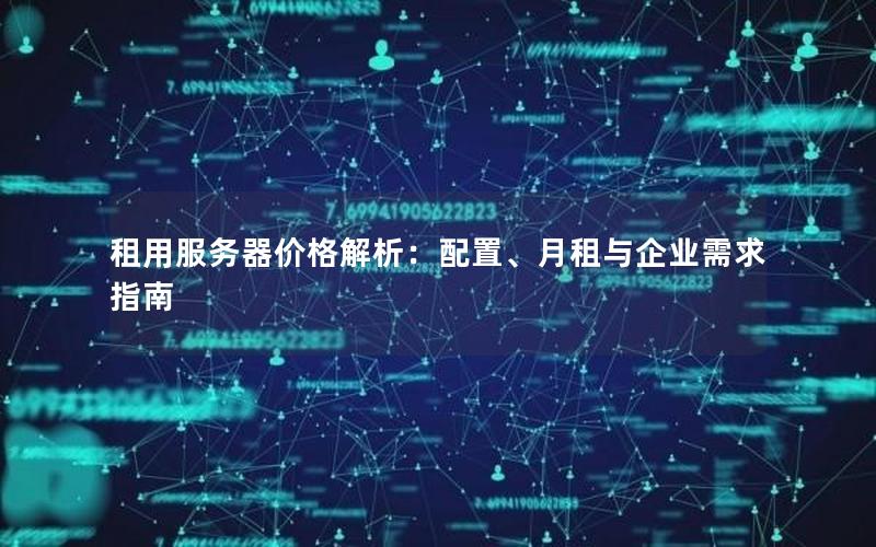 租用服务器价格解析：配置、月租与企业需求指南