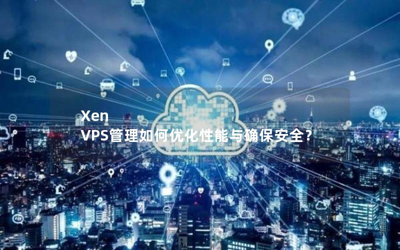 Xen VPS管理如何优化性能与确保安全？