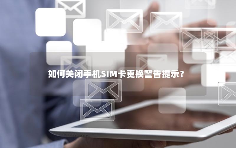 如何关闭手机SIM卡更换警告提示？