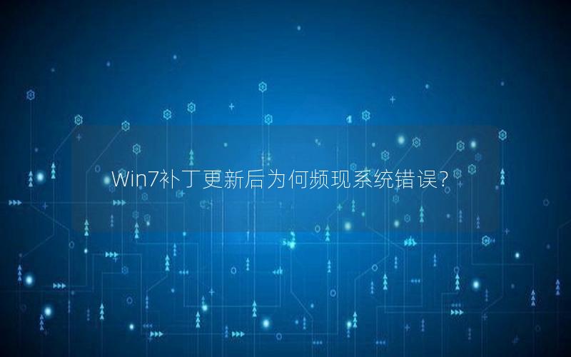 Win7补丁更新后为何频现系统错误？