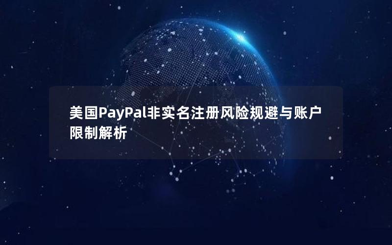 美国PayPal非实名注册风险规避与账户限制解析