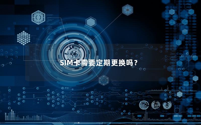 SIM卡需要定期更换吗？