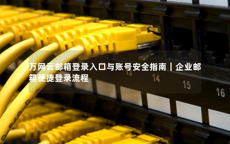 万网云邮箱登录入口与账号安全指南｜企业邮箱便捷登录流程