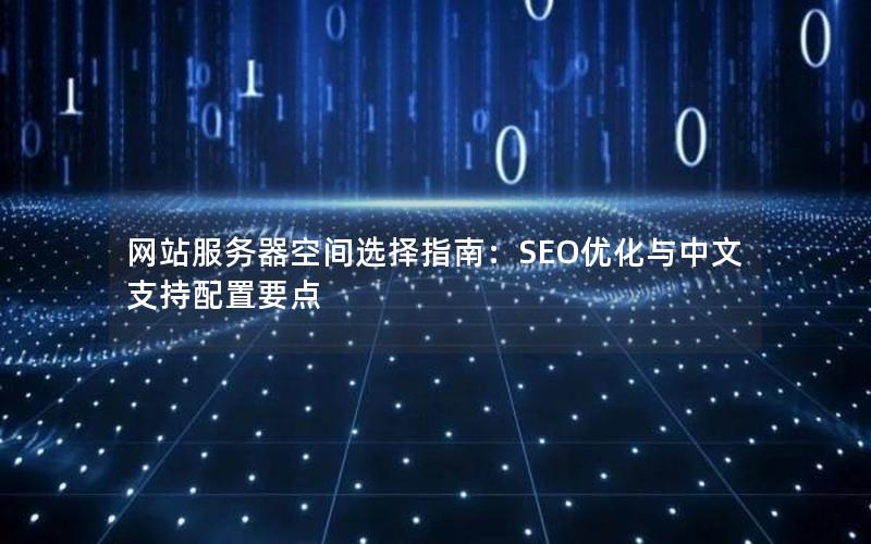 网站服务器空间选择指南：SEO优化与中文支持配置要点