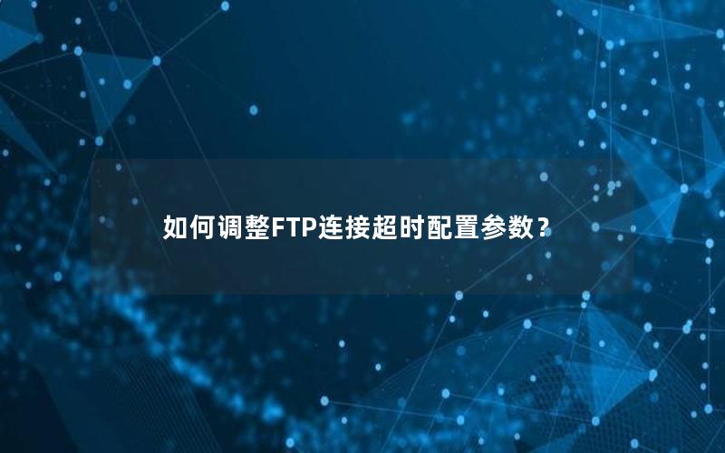 如何调整FTP连接超时配置参数？