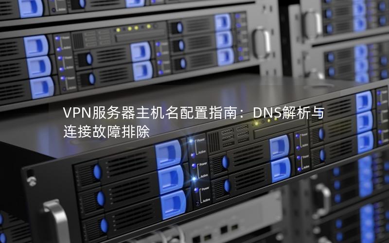 VPN服务器主机名配置指南：DNS解析与连接故障排除