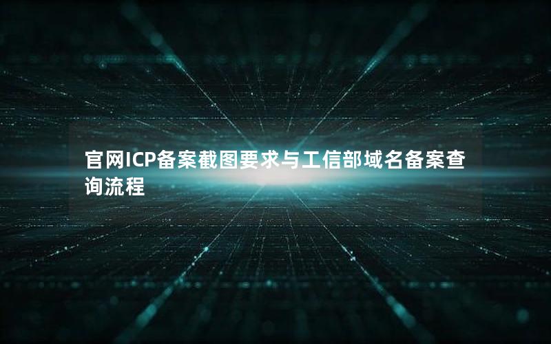 官网ICP备案截图要求与工信部域名备案查询流程