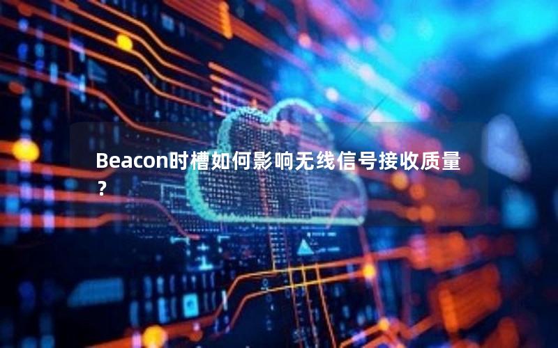 Beacon时槽如何影响无线信号接收质量？