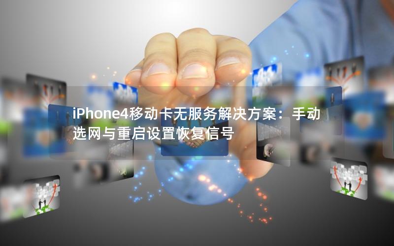 iPhone4移动卡无服务解决方案：手动选网与重启设置恢复信号