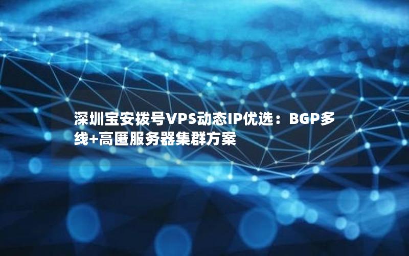 深圳宝安拨号VPS动态IP优选：BGP多线+高匿服务器集群方案