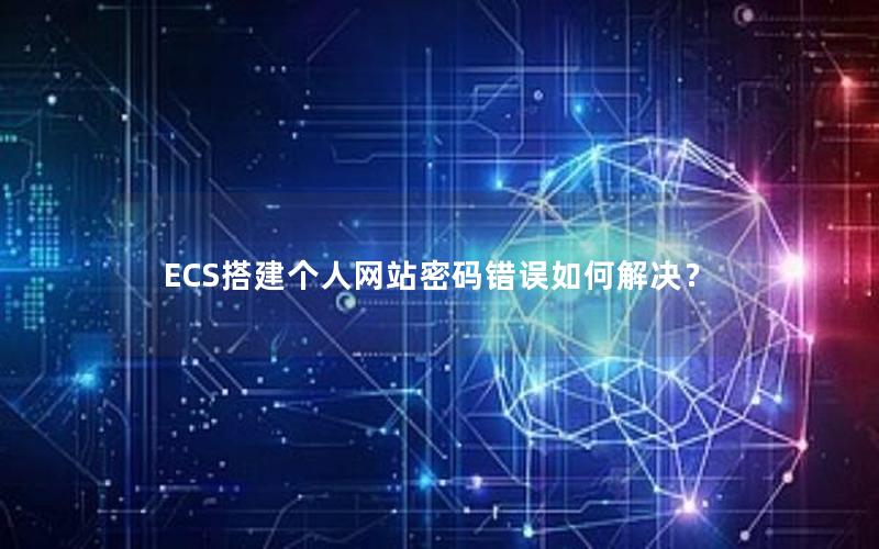 ECS搭建个人网站密码错误如何解决？