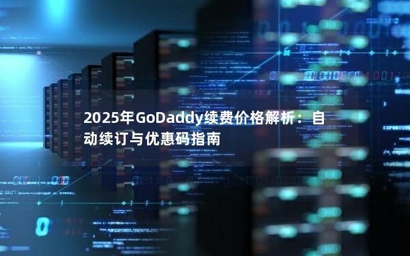 2025年GoDaddy续费价格解析：自动续订与优惠码指南