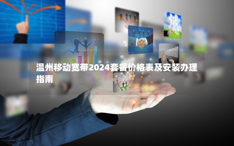 温州移动宽带2024套餐价格表及安装办理指南