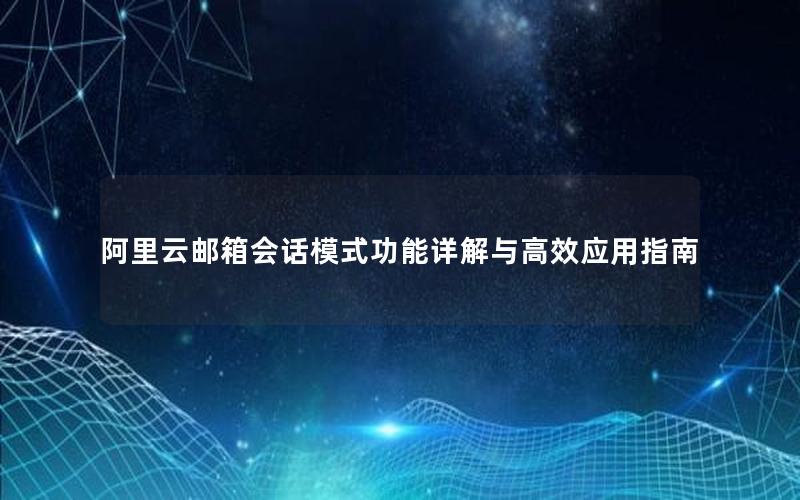 阿里云邮箱会话模式功能详解与高效应用指南