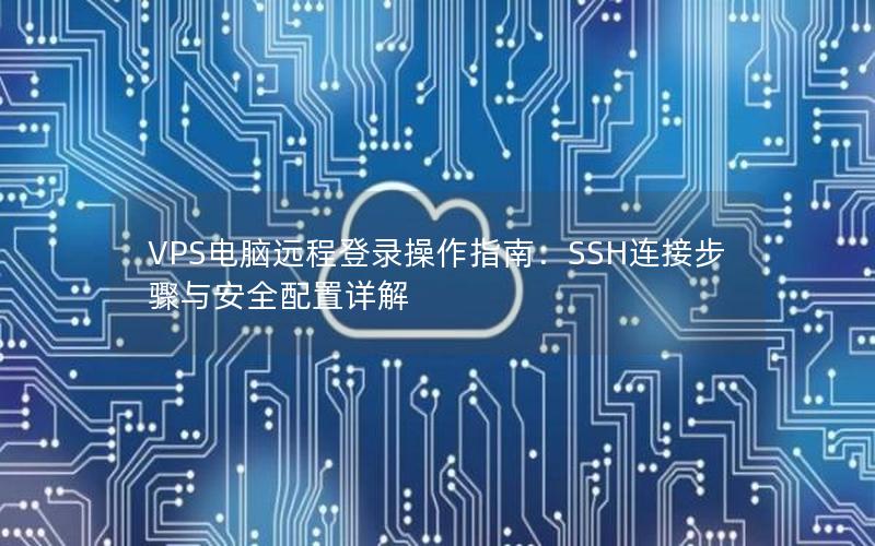 VPS电脑远程登录操作指南：SSH连接步骤与安全配置详解