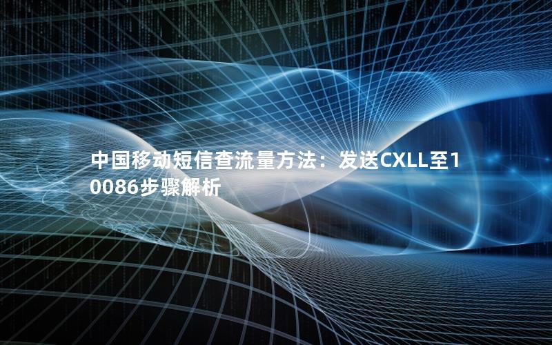 中国移动短信查流量方法：发送CXLL至10086步骤解析