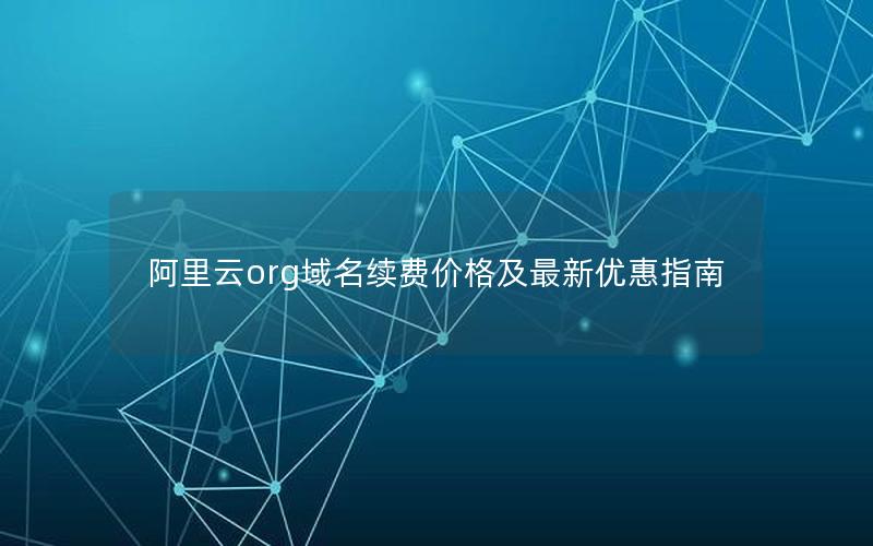 阿里云org域名续费价格及最新优惠指南