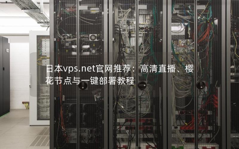 日本vps.net官网推荐：高清直播、樱花节点与一键部署教程