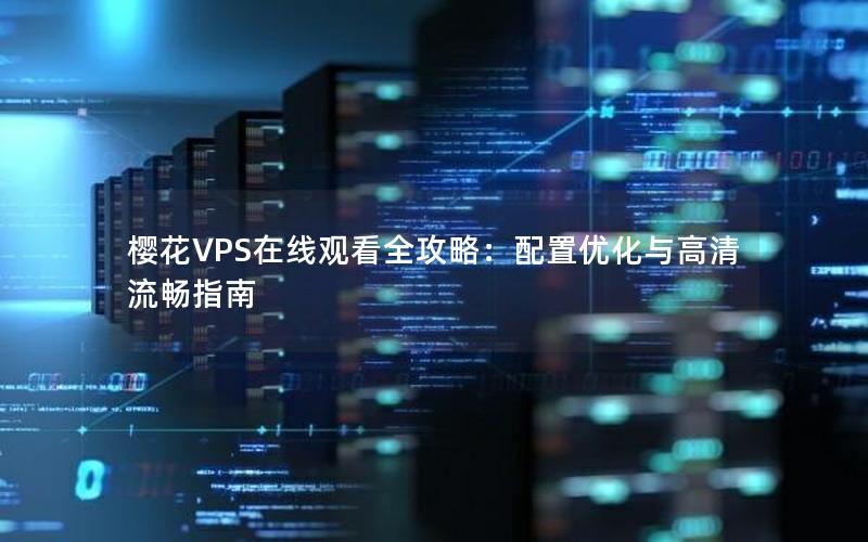 樱花VPS在线观看全攻略：配置优化与高清流畅指南