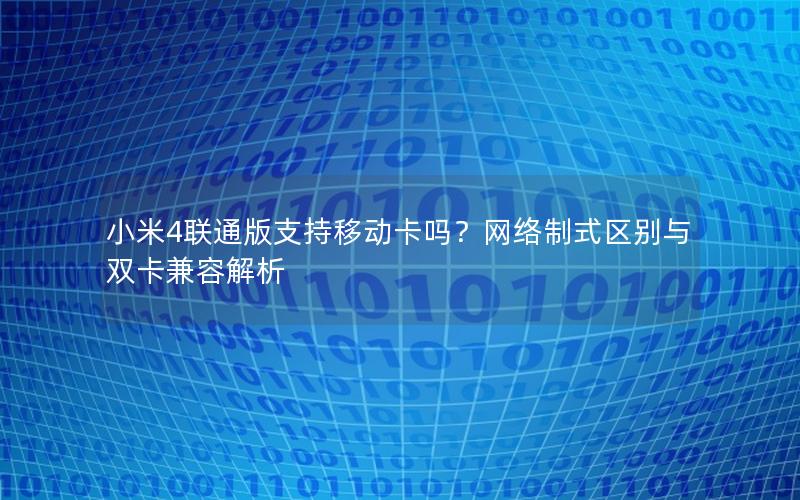 小米4联通版支持移动卡吗？网络制式区别与双卡兼容解析