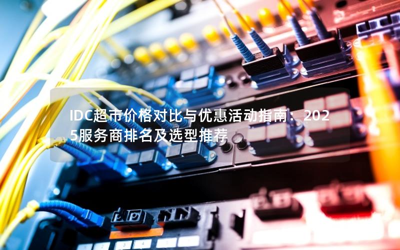 IDC超市价格对比与优惠活动指南：2025服务商排名及选型推荐