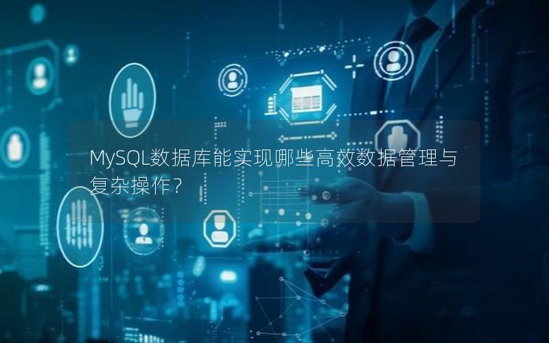 MySQL数据库能实现哪些高效数据管理与复杂操作？