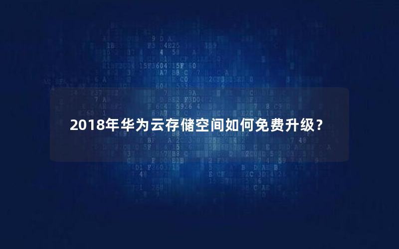 2018年华为云存储空间如何免费升级？