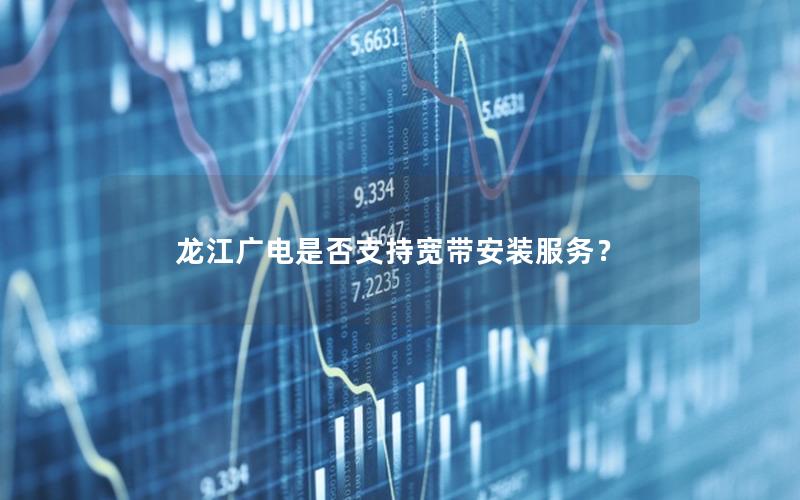 龙江广电是否支持宽带安装服务？