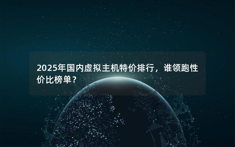 2025年国内虚拟主机特价排行，谁领跑性价比榜单？