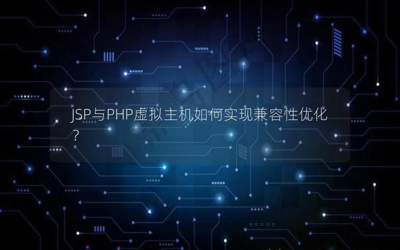 JSP与PHP虚拟主机如何实现兼容性优化？