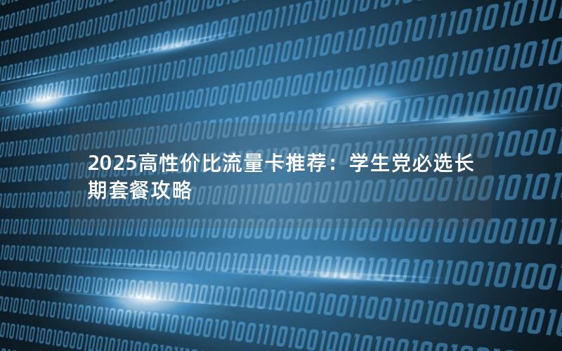 2025高性价比流量卡推荐：学生党必选长期套餐攻略