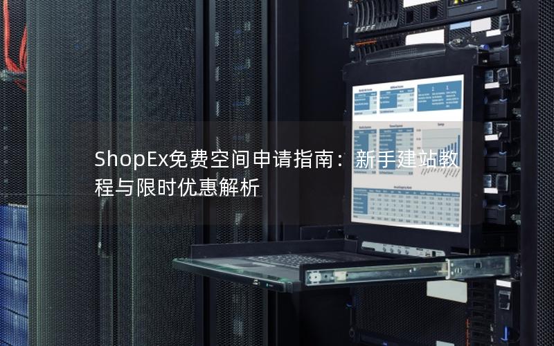 ShopEx免费空间申请指南：新手建站教程与限时优惠解析