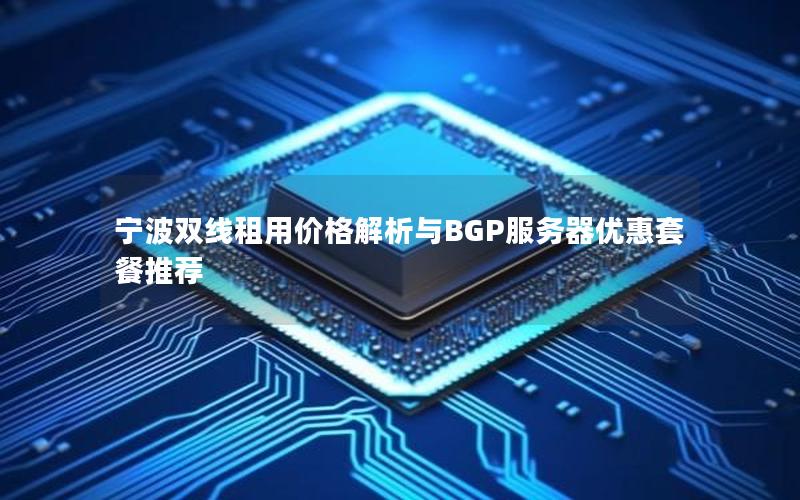 宁波双线租用价格解析与BGP服务器优惠套餐推荐