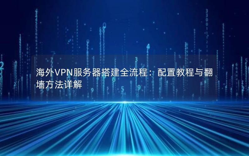 海外VPN服务器搭建全流程：配置教程与翻墙方法详解