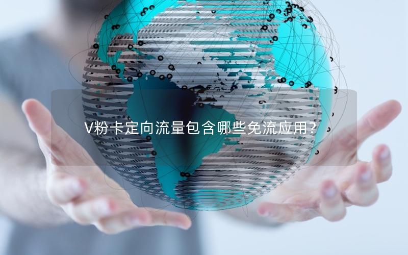 V粉卡定向流量包含哪些免流应用？