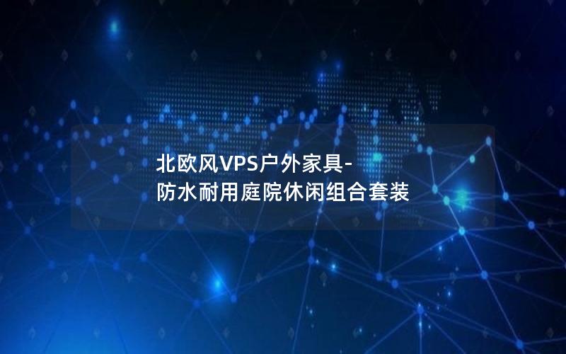 北欧风VPS户外家具-防水耐用庭院休闲组合套装