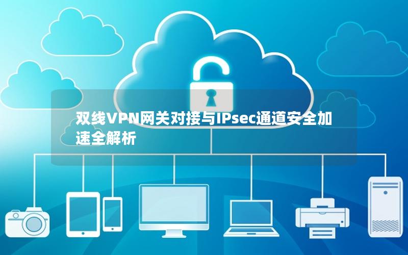 双线VPN网关对接与IPsec通道安全加速全解析