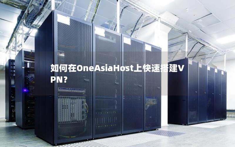 如何在OneAsiaHost上快速搭建VPN？