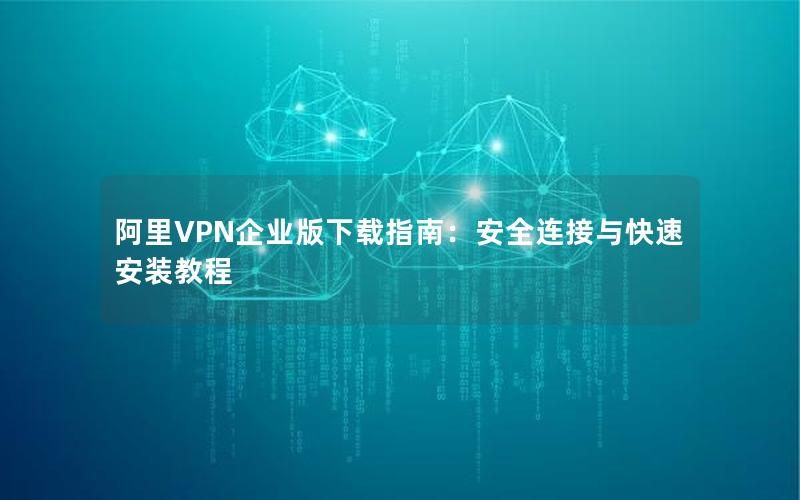 阿里VPN企业版下载指南：安全连接与快速安装教程