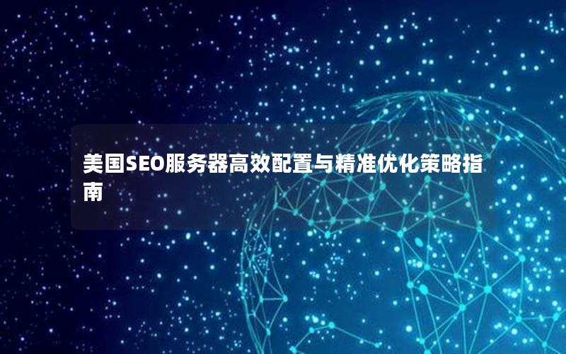 美国SEO服务器高效配置与精准优化策略指南