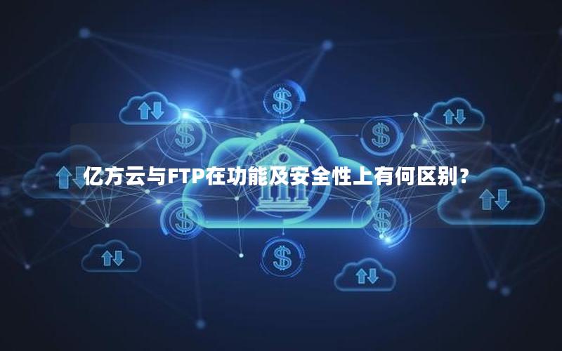 亿方云与FTP在功能及安全性上有何区别？