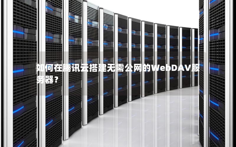 如何在腾讯云搭建无需公网的WebDAV服务器？