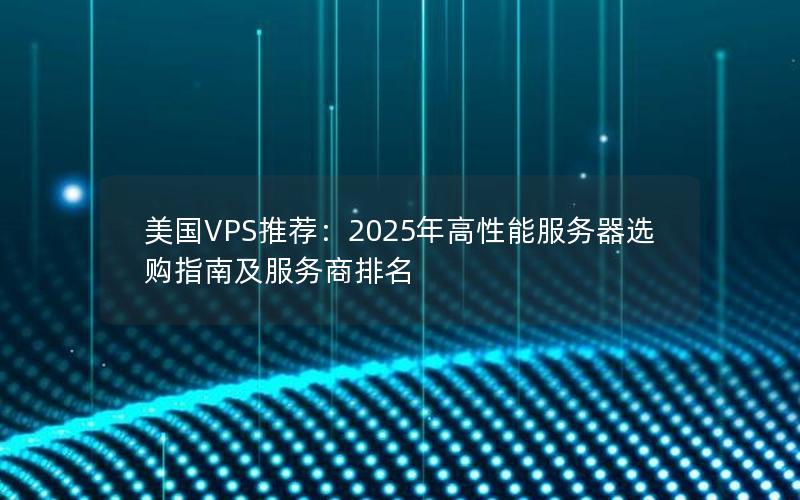 美国VPS推荐：2025年高性能服务器选购指南及服务商排名