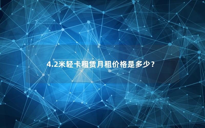 4.2米轻卡租赁月租价格是多少？